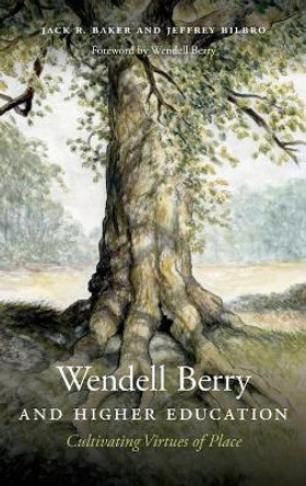 Wendell Berry and Higher Education: Cultivating Virtues of Place by Jeffrey Bilbro