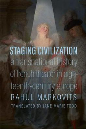 Staging Civilization: A Transnational History of French Theater in Eighteenth-Century Europe by Rahul Markovits