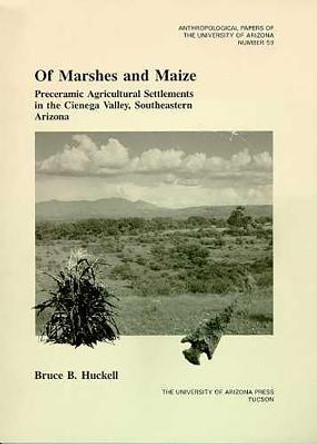 Of Marshes and Maize: Preceramic Agricultural Settlement in the Cienega Valley, Southeastern Arizona by Bruce B. Huckell