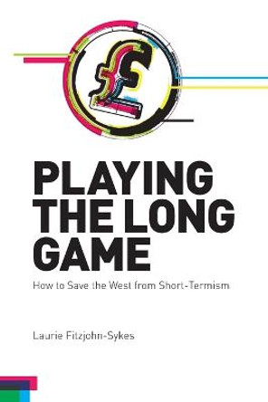 Playing the Long Game: How to Save the West from Short-Termism by Laurie Fitzjohn-Sykes