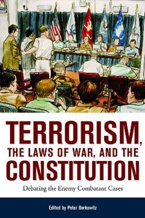 Terrorism, the Laws of War, and the Constitution: Debating the Enemy Combatant Cases by Peter Berkowitz