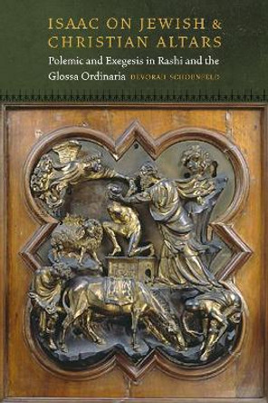 Isaac On Jewish and Christian Altars: Polemic and Exegesis in Rashi and the Glossa Ordinaria by Devorah Schoenfeld