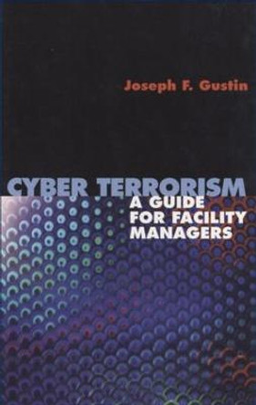 Cyberterrorism: A Guide for Facility Managers by Joseph F. Gustin