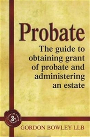 Probate: The Executor's Guide To Obtaining Grant of Probate and Administering the Estate, by Gordon Bowley