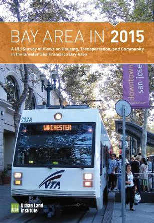 Bay Area in 2015: A ULI Survey of Views on Housing, Transportation, and Community in the Greater San Francisco Bay Area by ULI Terwilliger Center for Housing