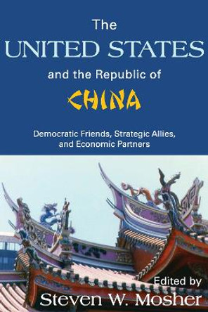 The United States and the Republic of China: Democratic Friends, Strategic Allies and Economic Partners by Steven Mosher