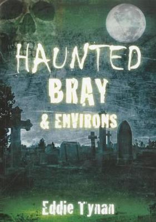 Haunted Bray & Environs by Eddie Tynan