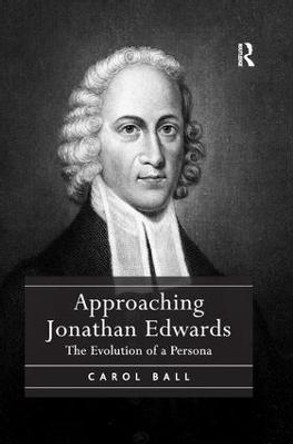 Approaching Jonathan Edwards: The Evolution of a Persona by Carol Ball