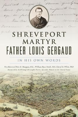 Shreveport Martyr Father Louis Gergaud: In His Own Words by Very Reverend Peter B Mangum