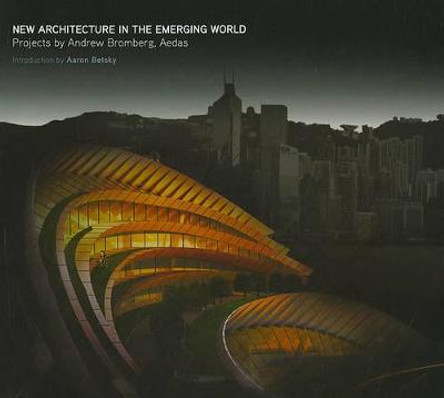 New Architecture in the Emerging World: Projects by Andrew Bromberg, Aedas by Oscar Riera Ojeda