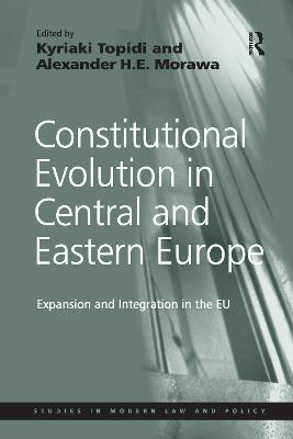 Constitutional Evolution in Central and Eastern Europe: Expansion and Integration in the EU by Alexander H.E. Morawa