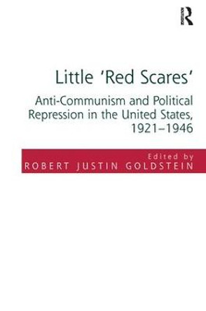 Little 'Red Scares': Anti-Communism and Political Repression in the United States, 1921-1946 by Professor Robert Justin Goldstein