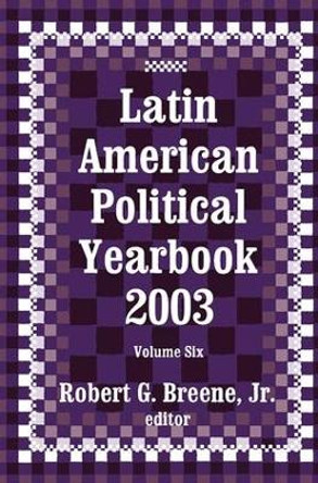 Latin American Political Yearbook: 2003 by Dr. Robert G. Breene, III