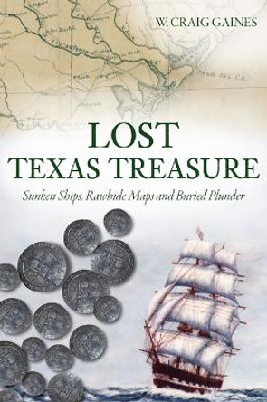 Lost Texas Treasure: Sunken Ships, Rawhide Maps and Buried Plunder by W Craig Gaines