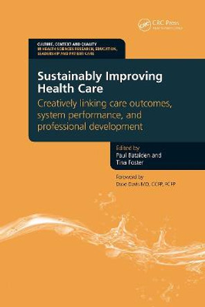 Sustainably Improving Health Care: Creatively Linking Care Outcomes, System Performance and Professional Development by Paul B. Batalden