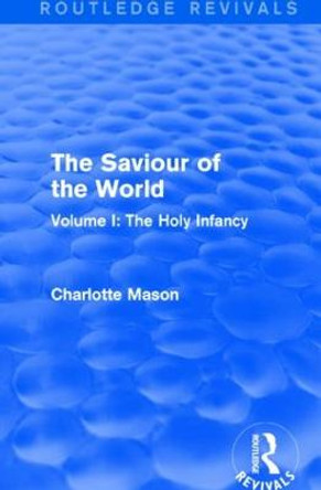 The Saviour of the World: Volume I: The Holy Infancy by Charlotte M. Mason