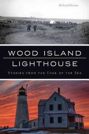 Wood Island Lighthouse: Stories from the Edge of the Sea by Richard Parsons