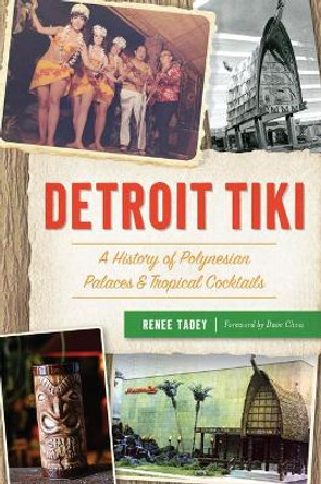 Detroit Tiki: A History of Polynesian Palaces & Tropical Cocktails by Renee Tadey