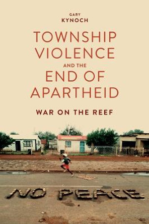 Township Violence and the End of Apartheid - War on the Reef by Gary Kynoch