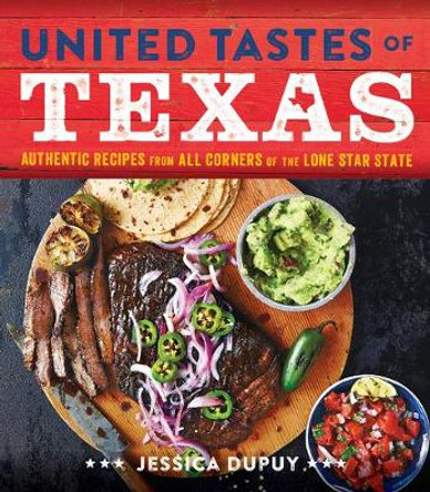 United Tastes of Texas: Authentic Recipes from All Corners of the Lone Star State by Jessica Dupuy