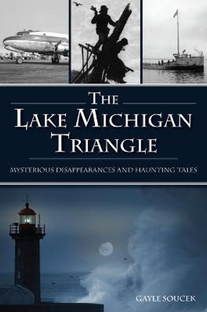 The Lake Michigan Triangle: Mysterious Disappearances and Haunting Tales by Gayle Soucek