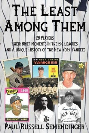 The Least Among Them: 29 Players, Their Brief Moments in the Big Leagues, and a Unique History of the New York Yankees by Paul Russell Semendinger