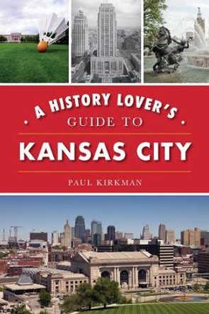 A History Lover's Guide to Kansas City by Paul Kirkman