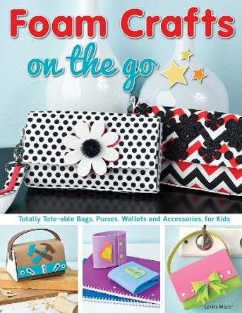 Foam Crafts on the Go: Totally Tote-able Bags, Purses, Wallets, and Accessories for Kids by Lorine Mason
