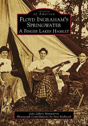 Floyd Ingraham's Springwater: A Finger Lakes Hamlet by Julie Jeffery Manwarren