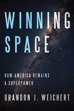 Winning Space: How America Remains a Superpower by Brandon J. Weichert