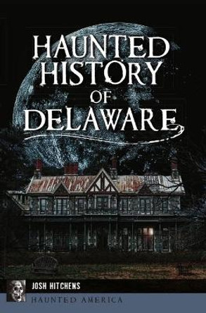 Haunted History of Delaware by Josh Hitchens