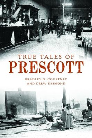 True Tales of Prescott by Bradley G Courtney