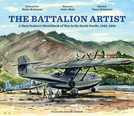 The Battalion Artist: A Navy Seebee's Sketchbook of War in the South Pacific, 1943-1945 by Nancy Bellantoni