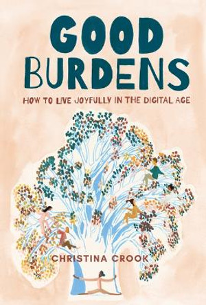Good Burdens: How to Live Joyfully in the Digital Age by Christina Crook Good Burdens: How to Live Joyfully in the Digital Age by Christina Crook