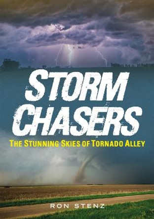 Storm Chasers: The Stunning Skies of Tornado Alley by Ron Stenz