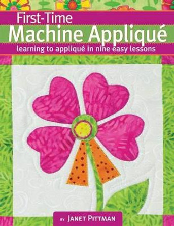 First-Time Machine Appliqué: Learning to Applique in Nine Easy Lessons by Janet Pittman