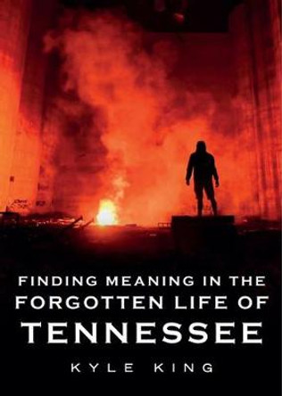 Finding Meaning in the Forgotten Life of Tennessee by Kyle King