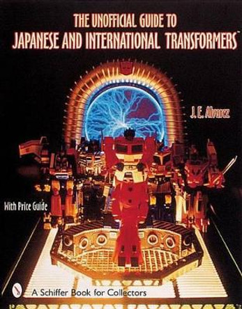 Unofficial Guide to Japanese and International Transformers by J. E. Alvarez