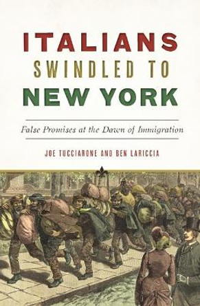 Italians Swindled to New York: False Promises at the Dawn of Immigration by Joe Tucciarone