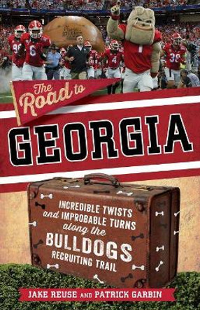 The Road to Georgia: Incredible Twists and Improbable Turns Along the Georgia Bulldogs Recruiting Trail by Jake Reuse