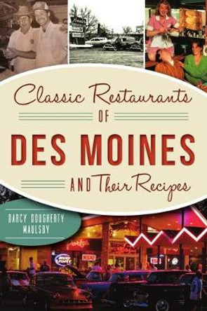 Classic Restaurants of Des Moines and Their Recipes by Darcy Dougherty-Maulsby