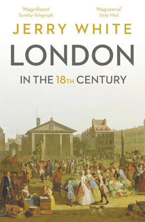 London In The Eighteenth Century: A Great and Monstrous Thing by Jerry White