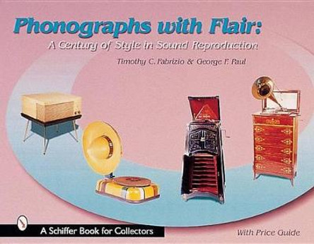 Phonographs with Flair: A Century of Style in Sound Reproduction by Timothy C. Fabrizio