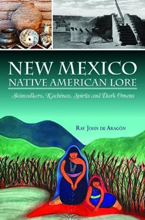 New Mexico Native American Lore: Skinwalkers, Kachinas, Spirits and Dark Omens by Ray John De Aragon