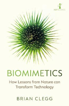 Biomimetics: How Lessons from Nature can Transform Technology by Brian Clegg