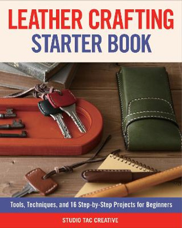 Leather Crafting Starter Book: Tools, Techniques, and 16 Step-by-Step Projects for Beginners by Studio Tac Creative, in partnership with Craft & Co., Ltd.