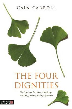 The Four Dignities: The Spiritual Practice of Walking, Standing, Sitting, and Lying Down by Cain Carroll