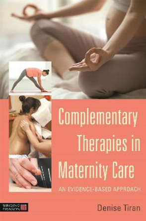 Complementary Therapies in Maternity Care: An Evidence-Based Approach by Denise Tiran