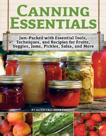 Canning Essentials: Jam-Packed with Essential Tools, Techniques, and Recipes for Fruits, Veggies, Jams, Pickles, Salsa, and More by Jackie Callahan Parente