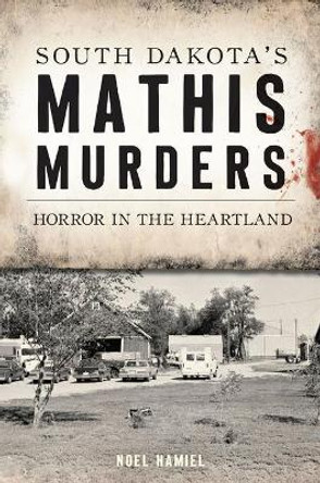 South Dakota's Mathis Murders: Horror in the Heartland by Noel Hamiel